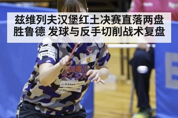兹维列夫汉堡红土决赛直落两盘胜鲁德 发球与反手切削战术复盘