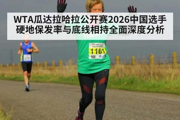WTA瓜达拉哈拉公开赛2026中国选手硬地保发率与底线相持全面深度分析
