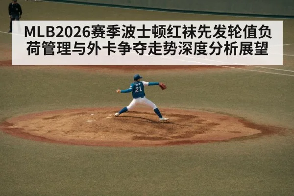 MLB2026赛季波士顿红袜先发轮值负荷管理与外卡争夺走势深度分析展望
