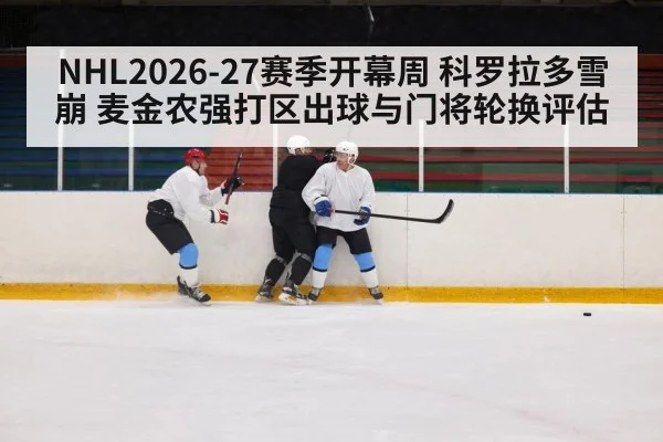 NHL2026-27赛季开幕周 科罗拉多雪崩 麦金农强打区出球与门将轮换评估