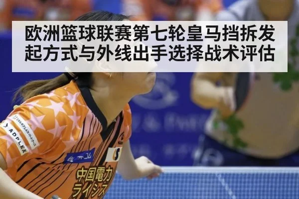 欧洲篮球联赛第七轮皇马挡拆发起方式与外线出手选择战术评估