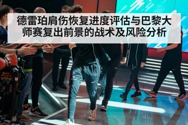 德雷珀肩伤恢复进度评估与巴黎大师赛复出前景的战术及风险分析